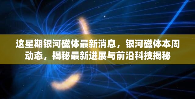 銀河磁體最新動(dòng)態(tài)揭秘，本周進(jìn)展與前沿科技探索速遞