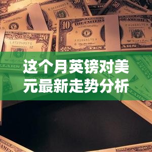 本月英鎊對美元匯率走勢深度解析，多重因素影響下的波動與趨勢預(yù)測