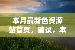 本月最新色資源站首頁(yè)，探索自然美景，尋找內(nèi)心寧?kù)o與平和的奇妙之旅