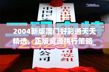 2004新版澳門好彩通天天精選，正版資源執(zhí)行策略_套裝版TBA536.53