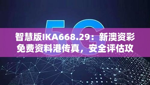 智慧版IKA668.29：新澳資彩免費(fèi)資料港傳真，安全評估攻略一覽