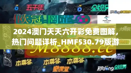 2024澳門天天六開彩免費(fèi)圖解，熱門問題詳析_HMF530.79版游戲攻略