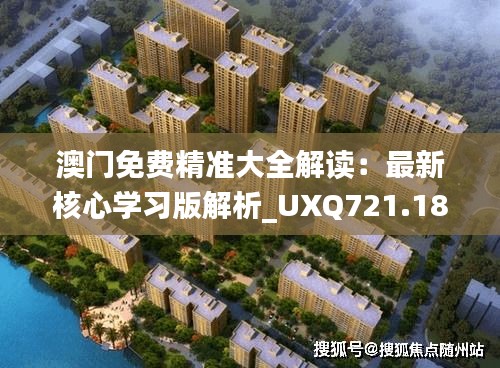 澳門免費精準大全解讀：最新核心學習版解析_UXQ721.18