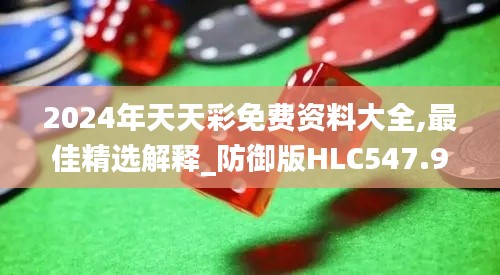 2024年天天彩免費資料大全,最佳精選解釋_防御版HLC547.95