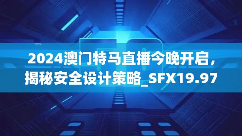 2024澳門特馬直播今晚開啟，揭秘安全設計策略_SFX19.97版日常解析