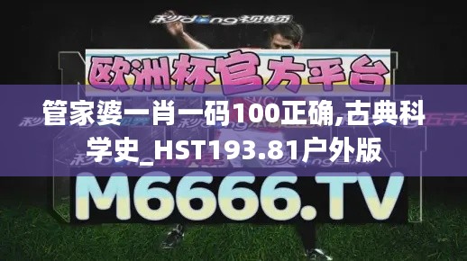 管家婆一肖一碼100正確,古典科學(xué)史_HST193.81戶外版