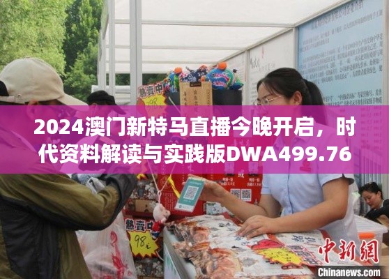 2024澳門新特馬直播今晚開啟，時(shí)代資料解讀與實(shí)踐版DWA499.76