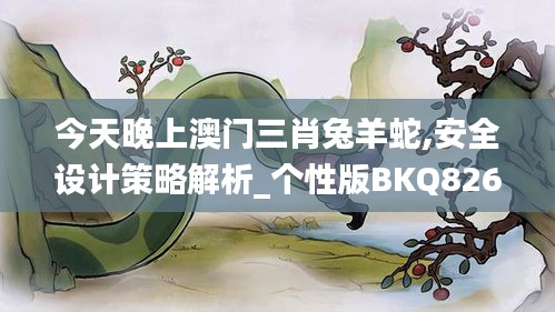 今天晚上澳門(mén)三肖兔羊蛇,安全設(shè)計(jì)策略解析_個(gè)性版BKQ826.14