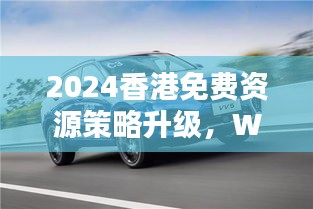 2024香港免費(fèi)資源策略升級(jí)，WEY209.1極致精準(zhǔn)預(yù)測(cè)