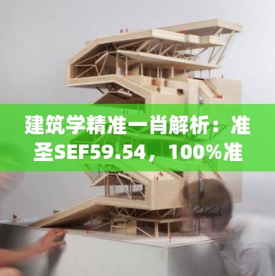 建筑學精準一肖解析：準圣SEF59.54，100%準確揭秘