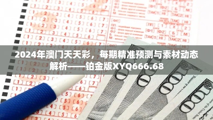 2024年澳門天天彩，每期精準(zhǔn)預(yù)測(cè)與素材動(dòng)態(tài)解析——鉑金版XYQ666.68