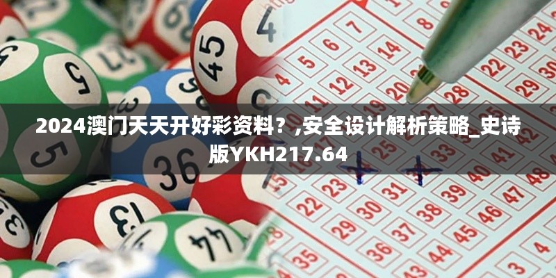 2024澳門天天開好彩資料？,安全設(shè)計解析策略_史詩版YKH217.64