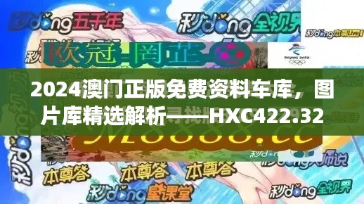 2024澳門正版免費(fèi)資料車庫，圖片庫精選解析——HXC422.32終極版