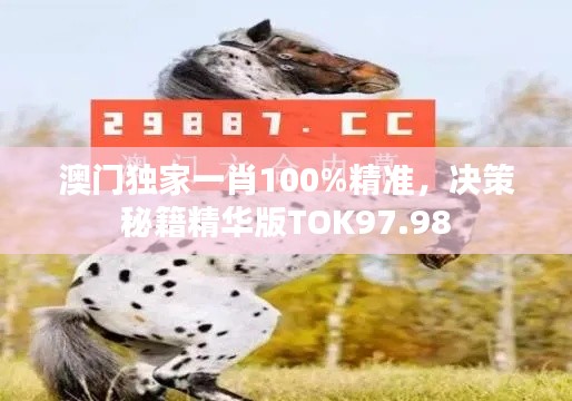 澳門獨家一肖100%精準，決策秘籍精華版TOK97.98