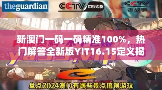 新澳門一碼一碼精準(zhǔn)100%，熱門解答全新版YIT16.15定義揭曉