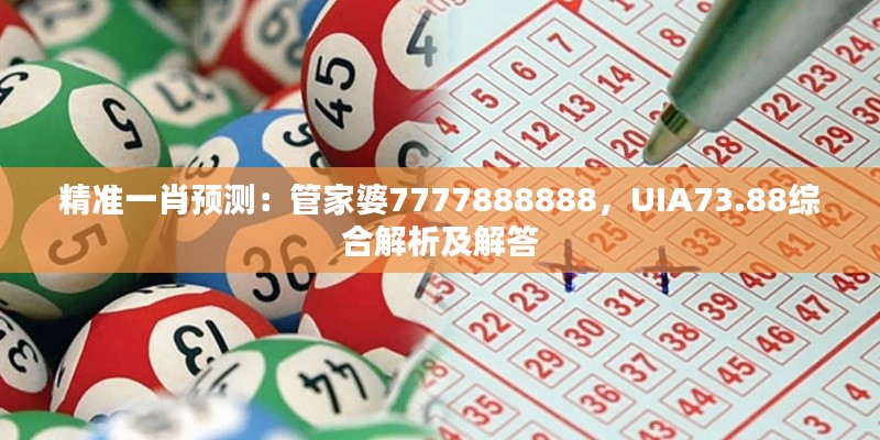 精準(zhǔn)一肖預(yù)測(cè)：管家婆7777888888，UIA73.88綜合解析及解答