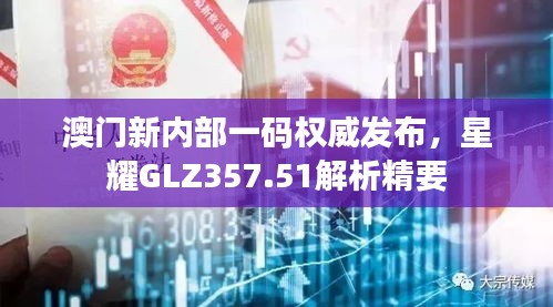 澳門新內部一碼權威發(fā)布，星耀GLZ357.51解析精要