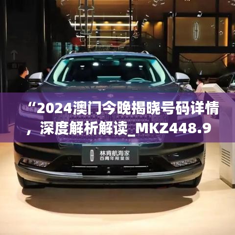 “2024澳門今晚揭曉號碼詳情，深度解析解讀_MKZ448.94戶外版”