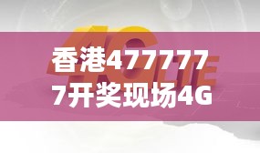 香港4777777開獎(jiǎng)現(xiàn)場(chǎng)4G直播，ZVS972.08影神正品解析