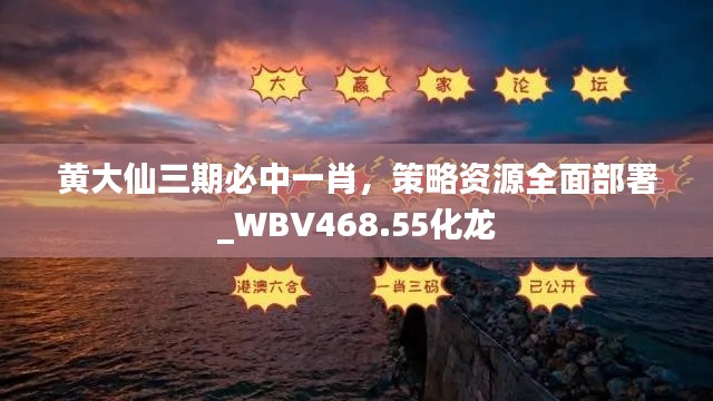 黃大仙三期必中一肖，策略資源全面部署_WBV468.55化龍