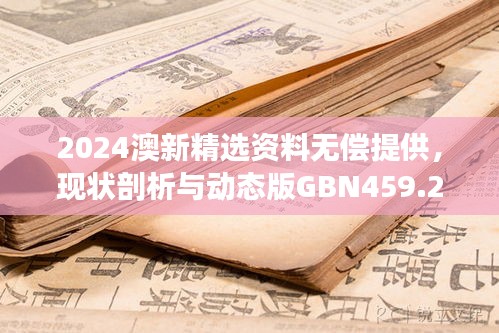 2024澳新精選資料無償提供，現(xiàn)狀剖析與動態(tài)版GBN459.26解讀