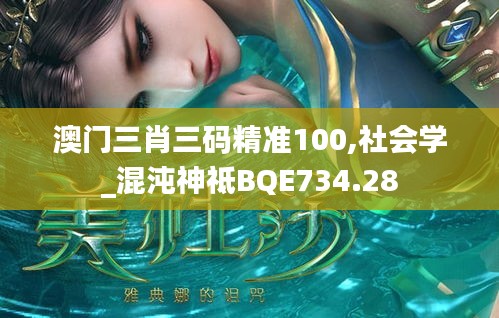 澳門三肖三碼精準100,社會學_混沌神祗BQE734.28