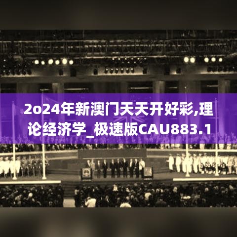 2o24年新澳門天天開好彩,理論經(jīng)濟學_極速版CAU883.1