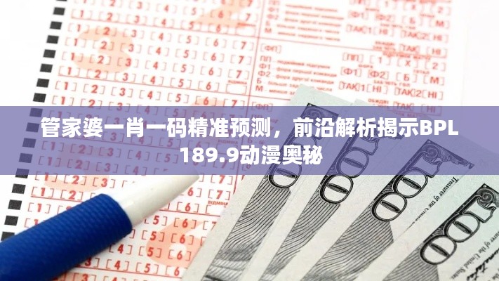 管家婆一肖一碼精準預測，前沿解析揭示BPL189.9動漫奧秘