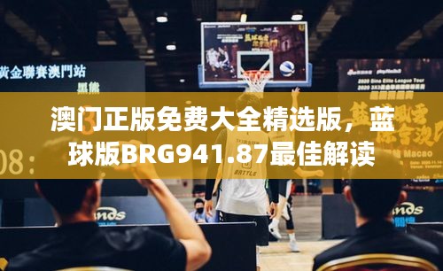 澳門正版免費大全精選版，藍球版BRG941.87最佳解讀