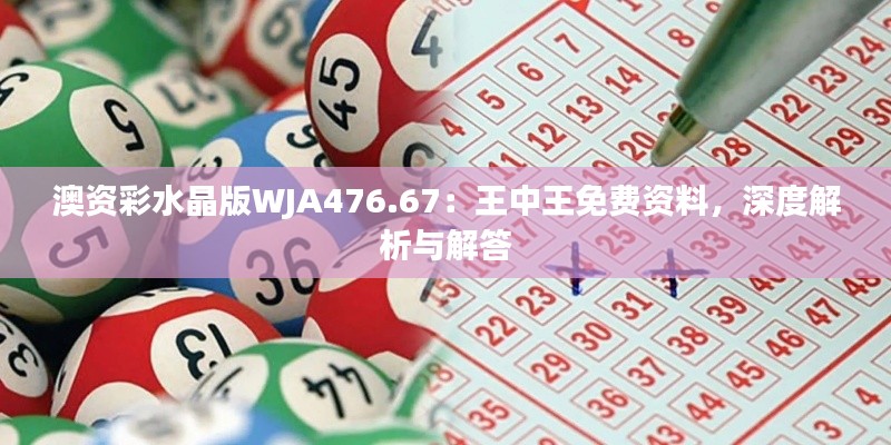 澳資彩水晶版WJA476.67：王中王免費資料，深度解析與解答