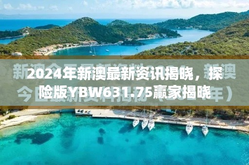 2024年新澳最新資訊揭曉，探險版YBW631.75贏家揭曉