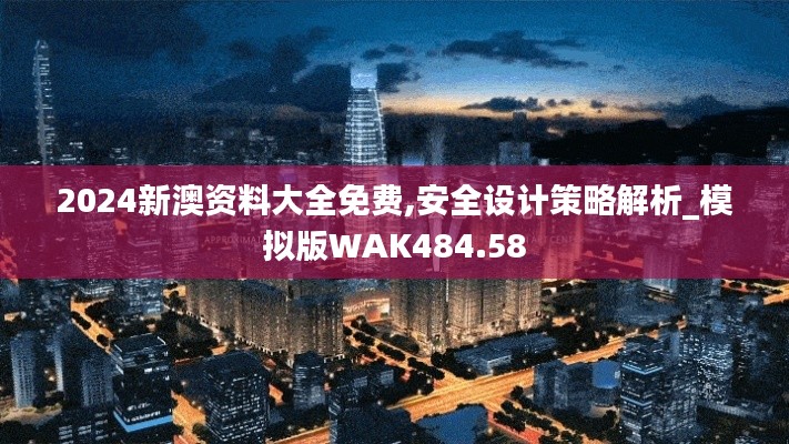 2024新澳資料大全免費(fèi),安全設(shè)計策略解析_模擬版WAK484.58