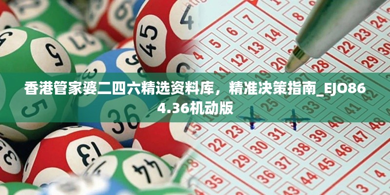 香港管家婆二四六精選資料庫(kù)，精準(zhǔn)決策指南_EJO864.36機(jī)動(dòng)版