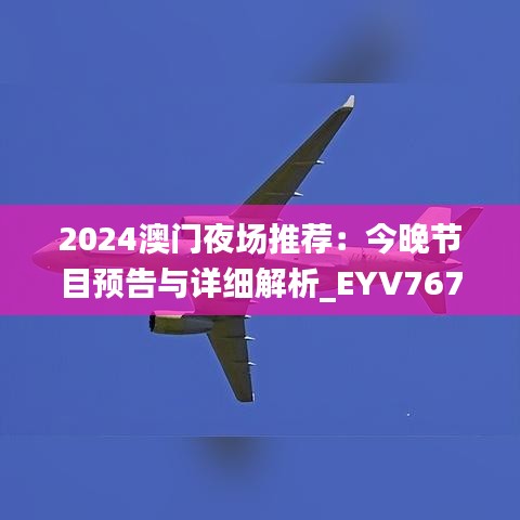 2024澳門夜場推薦：今晚節(jié)目預(yù)告與詳細解析_EYV767.17