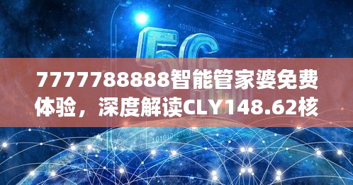 7777788888智能管家婆免費(fèi)體驗(yàn)，深度解讀CLY148.62核心揭秘