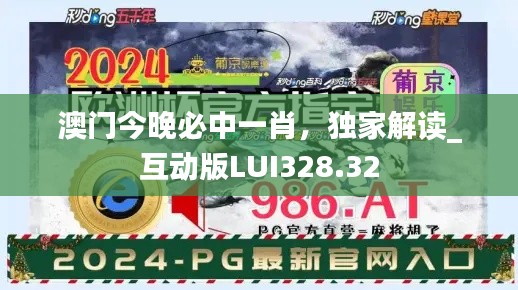 澳門今晚必中一肖，獨家解讀_互動版LUI328.32