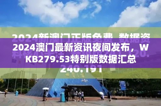 2024澳門最新資訊夜間發(fā)布，WKB279.53特別版數(shù)據(jù)匯總