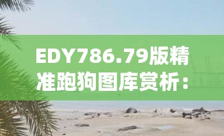 EDY786.79版精準跑狗圖庫賞析：動態(tài)美圖最佳呈現(xiàn)