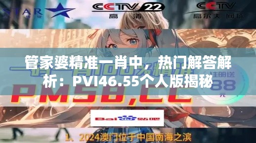 管家婆精準一肖中，熱門解答解析：PVI46.55個人版揭秘