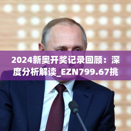 2024新奧開獎記錄回顧：深度分析解讀_EZN799.67挑戰(zhàn)解析