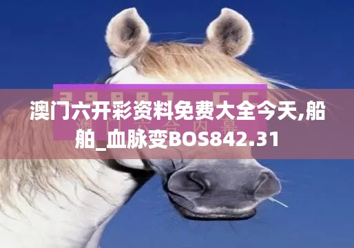 澳門六開彩資料免費大全今天,船舶_血脈變BOS842.31