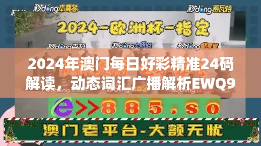 2024年澳門每日好彩精準(zhǔn)24碼解讀，動(dòng)態(tài)詞匯廣播解析EWQ961.9