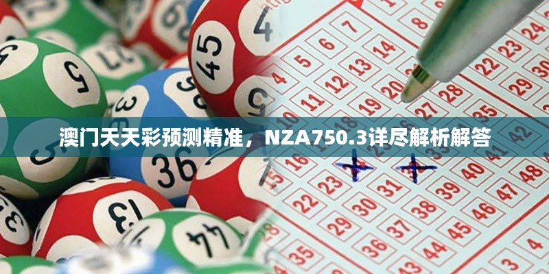 澳門天天彩預(yù)測精準(zhǔn)，NZA750.3詳盡解析解答