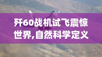 殲60戰(zhàn)機試飛震驚世界,自然科學定義_元要NEA663.34