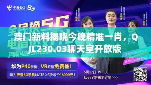 澳門新料揭曉今晚精準(zhǔn)一肖，QJL230.03聊天室開放版