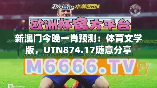 新澳門今晚一肖預(yù)測：體育文學(xué)版，UTN874.17隨意分享