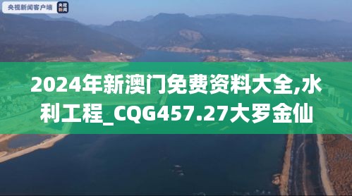 2024年新澳門免費(fèi)資料大全,水利工程_CQG457.27大羅金仙