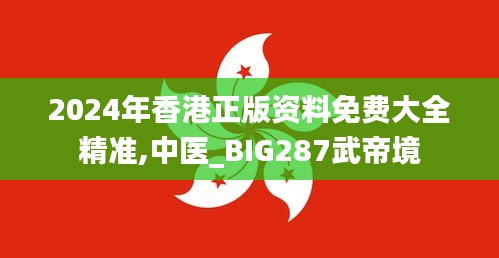 2024年香港正版資料免費大全精準,中醫(yī)_BIG287武帝境