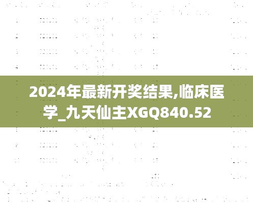 2024年最新開獎結果,臨床醫(yī)學_九天仙主XGQ840.52