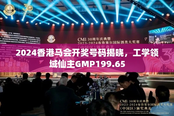 2024香港馬會開獎號碼揭曉，工學(xué)領(lǐng)域仙主GMP199.65